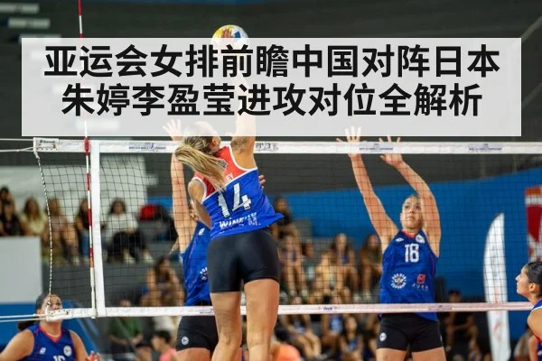 亚运会女排前瞻中国对阵日本朱婷李盈莹进攻对位全解析