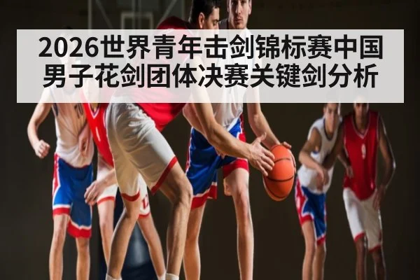 2026世界青年击剑锦标赛中国男子花剑团体决赛关键剑分析