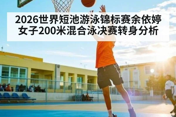 2026世界短池游泳锦标赛余依婷女子200米混合泳决赛转身分析
