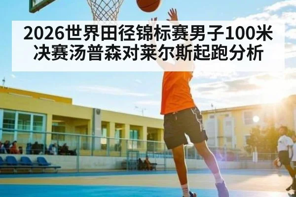 2026世界田径锦标赛男子100米决赛汤普森对莱尔斯起跑分析