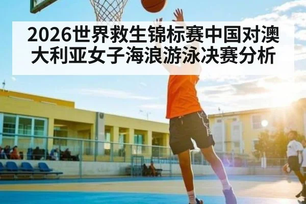 2026世界救生锦标赛中国对澳大利亚女子海浪游泳决赛分析