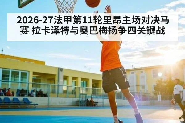 2026-27法甲第11轮里昂主场对决马赛 拉卡泽特与奥巴梅扬争四关键战