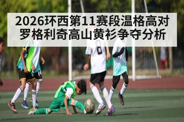 2026环西第11赛段温格高对罗格利奇高山黄衫争夺分析