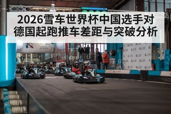 2026雪车世界杯中国选手对德国起跑推车差距与突破分析
