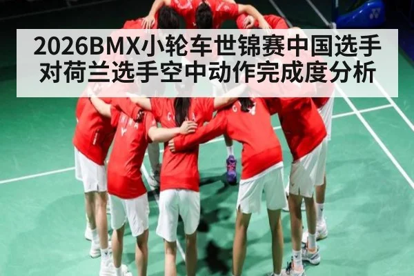 2026BMX小轮车世锦赛中国选手对荷兰选手空中动作完成度分析